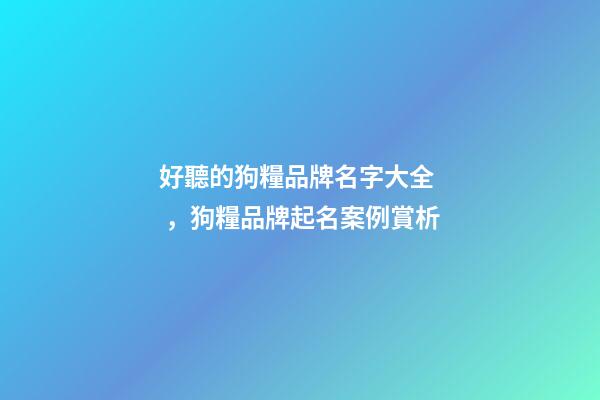 好聽的狗糧品牌名字大全，狗糧品牌起名案例賞析-第1張-商標起名-玄機派